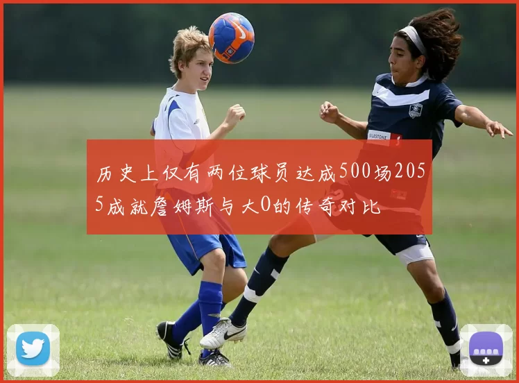 历史上仅有两位球员达成500场2055成就詹姆斯与大O的传奇对比