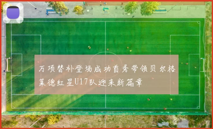 万项替补登场成功首秀带领贝尔格莱德红星U17队迎来新篇章