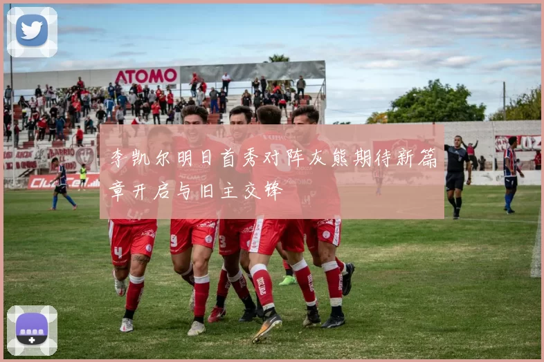 李凯尔明日首秀对阵灰熊期待新篇章开启与旧主交锋