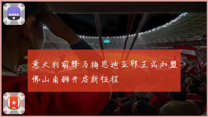意大利前锋马梅恩迪亚耶正式加盟佛山南狮开启新征程
