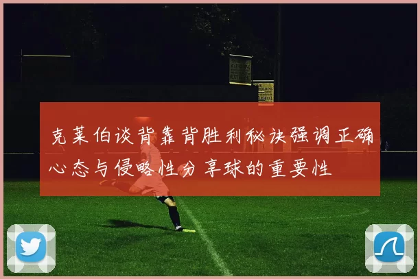 克莱伯谈背靠背胜利秘诀强调正确心态与侵略性分享球的重要性