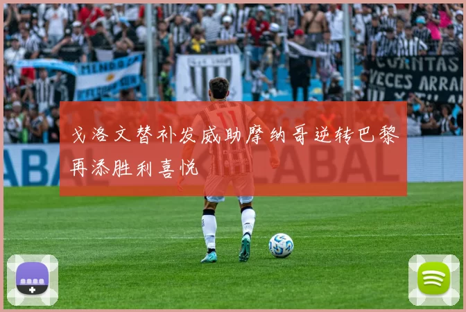 戈洛文替补发威助摩纳哥逆转巴黎再添胜利喜悦