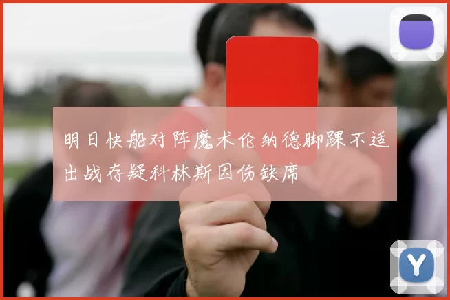 明日快船对阵魔术伦纳德脚踝不适出战存疑科林斯因伤缺席